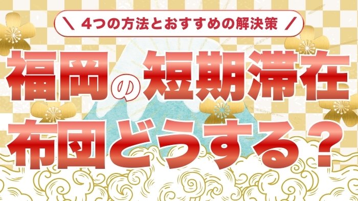福岡の短期滞在で布団どうする？4つの方法とおすすめの解決策