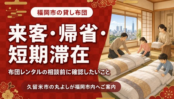福岡市で貸し布団・布団レンタルをお探しの方へ｜来客・帰省・短期滞在で確認したいこと