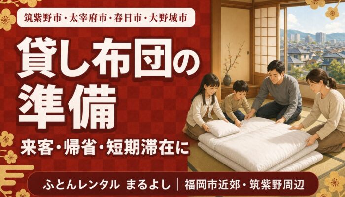 筑紫野市・太宰府市・春日市・大野城市で貸し布団をお探しの方へ｜来客・帰省・短期滞在の準備
